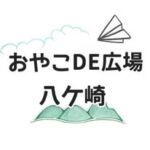 おやこDE広場　八ケ崎